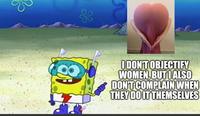 I DON'T OBJECTIFY WOMEN, BUT I ALSO DON'T COMPLAIN WHEN THEY DO IT THEMSELVES