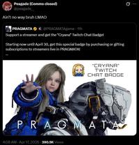 Peagade (Comms closed) @peagade_ Ain't no way bruh LMAO PRAGMATA C@PRAGMATAgame - 11h Support a streamer and get the "Cryana" Twitch Chat Badge! Starting now until April 30, get this special badge by purchasing or gifting subscriptions to streamers live in PRAGMATA! T "CRYANA" TWITCH CHAT BADGE PRAGMATA 4:08 AM - Apr 17, 2026-390.5K Views 0