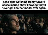 Xeno fans watching Henry Cavill's space marine show knowing they'll never get another model ever again.
