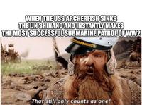 WHEN THE USS ARCHERFISH SINKS THE IJN SHINANO AND INSTANTLY MAKES THE MOST SUCCESSFUL SUBMARINE PATROL OF WW2 imgflip.com That still only counts as one!