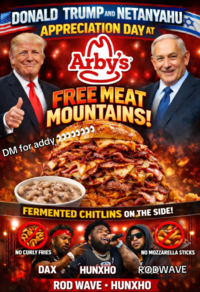 DONALD TRUMP AND NETANYAHU APPRECIATION DAY AT Arby's FREE MEAT MOUNTAINS! DM for addy 5.၁၁.၁ FERMENTED CHITLINS ON THE SIDE! NO CURLY FRIES DAX NO MOZZARELLA STICKS RODWAVE HUNXHO ROD WAVE - HUNXHO
