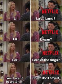 L E NETFLIX La La Land? ย Lo Lor NETFLIX Logan? E NETFLIX Lord of the rings? Yes, I want to watch it! Oh we don't have it