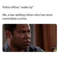 Police officer; *walks by* Me, a law-abiding citizen who has never committed a crime:
