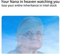 Your Nana in heaven watching you lose your entire inheritance in Intel stock ngmemes