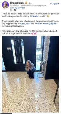 Chanel Clark in. 2nd Founder of The Marketing Club (16,000+ M... View my services 1d + Follow I have so much I need to share but for now, here's a photo of me freaking out while visiting LinkedIn London Thank you to all of you who tagged the right people to make this happen and to Amrita Lal and Andrew Monu (he/him) for making this happen. For a platform that changed my life, you guys have helped tick off a huge bucket list item