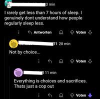 3 min I rarely get less than 7 hours of sleep. I genuinely dont understand how people regularly sleep less. Antworten Voten Not by choice... 71 28 min + Voten 11 min Everything is choices and sacrifices. Thats just a cop out + Voten