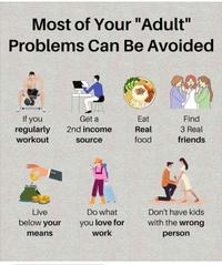Most of Your "Adult" Problems Can Be Avoided If you regularly Get a Eat Find 2nd income Real 3 Real workout source food friends Live Do what Don't have kids below your means you love for work with the wrong person