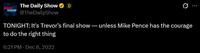 DAILY SHOW The Daily Show @TheDailyShow € TONIGHT: It's Trevor's final show-unless Mike Pence has the courage to do the right thing 6:21 PM • Dec 8, 2022