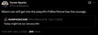Turner Sparks @TurnerBSparks Miami can still get into the playoffs if Mike Pence has the courage. RAMPAGECANE @Ron Mexico718 Dec 7, 2025 Today might be our January 6th 11:42 AM · Dec 7, 2025 288 Views