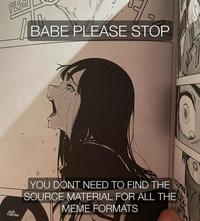 PLS BABE PLEASE STOP С YOU'RE AYA... YOU DONT NEED TO FIND THE SOURCE MATERIAL FOR ALL THE MEME FORMATS
