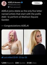 ADELA ACCESS ADÉLA Access @AdelaAccess Fan account Follow ADÉLA joins Adele as the only five letter named artists that start with the prefix Adel- to perform at Madison Square Garden - Congratulations ADÉLA! Last edited 23:18 23 Apr 26 1,086 Reposts 228 Quotes 21.6K Likes