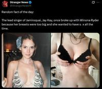 Stranger News @StrangerNews11 Random fact of the day: 0 The lead singer of Jamiroquai, Jay Kay, once broke up with Winona Ryder because her breasts were too big and she wanted to have sex all the time.