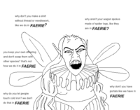 why don't you make a shirt without thread or needlework, like we do in FAERIE? why aren't your wagon spokes made of spider legs, like they are in FAERIE? you keep your own offspring and don't swap them with other species? that's not how we do it in FAERIE why do you let people touch cold iron? we don't do that in FAERIE why don't you have portals like we have in FAERIE