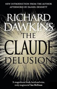 NEW INTRODUCTION FROM THE AUTHOR AFTERWORD BY DANIEL DENNETT RICHARD DAWKINS THE CLAUDE DELUSIONS 'A magnificent book, lucid and wise, truly magisterial' Ian McEwan
