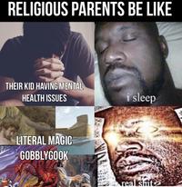 RELIGIOUS PARENTS BE LIKE THEIR KID HAVING MENTAL HEALTH ISSUES LITERAL MAGIC GOBBLYGOOK i sleep real s---
