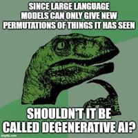 SINCE LARGE LANGUAGE MODELS CAN ONLY GIVE NEW PERMUTATIONS OF THINGS IT HAS SEEN SHOULDN'T IT BE CALLED DEGENERATIVE AI? imgflip.com