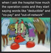 when I ask the hospital how much the operation costs and they start saying words like "deductible" and "co-pay" and "out-of-network"