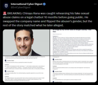 International Cyber Digest ❤ @IntCyberDigest * BREAKING: Chirayu Rana was caught rehearsing his fake sexual abuse claims on a legal chatbot 10 months before going public. He swapped the company name and flipped the abuser's gender, but the rest of the story matched what he later alleged. I'm doing fine, thank you. It's been a tough time for me, though. I was sexually assaulted and harassed by my former boss, and he even forced me to do drugs. It's been really hard to deal with Joycelaw, Expert I'm truly sorry to hear Dat. Have you reported this incident to the police? Customer No. I haven't. He threatened me while I was living in ****, and it made me really scared. I was working on and it's a small world there. I moved to for this job, and when he found out I was looking to transfer to another group, he became hostile. I recorded all our phone calls, so I have plenty of evidence Joycelaw, Expert That sounds incredibly difficult. You mentioned signing a separation agreement; can you tell me more about that? Customer Yes. I signed because I was scared and felt I had no choice. He said he would ruin my career if I didn't comply. After I signed, he started spreading les about me, claiming I made everything up. It was dishanening because most people at work didnt know the tru do arugs by my former boss at Morgan Stanley. I was then Expert's Assistant chat Customer: Hi JA: Hello! I'm here to assist you. Could you please share a bit about the legal issue you're facing? Customer: I was r----, secually assulted, harassed, and forced to do drugs by my former boss at Morgan Stanley. I was then retaliated against for seeking to move groups internally at the fi JA: I'm truly sorry to hear about your experience. It's important to address this situation. Could you let me know if you've already reported these incidents to any authorities or HR at Morgan Stanley? Customer: HR conducted an "investigation" but they ultimately made me signed a Separation Agreement JA: Thank you for sharing that. Did the Separation Agreement include any clauses about waiving your rights to pursue further legal action or discuss the matter publicly? Customer: yes but I was forced to sign under duress JA: I understand. It's important to address the circumstances under which you signed the agreement. Have you gathered any evidence or documentation related to the duress or the incidents you mentioned? Customer: YES I am AMPLE evidence JA: Thank you for letting me know. Having evidence can be crucial. Have you already consulted with any legal professionals about your situation? Joycelaw, Expert Signing a waiver doesn't necessarily prevent you from pursuing a workers' compensation claim, especially you were injured mentally or physically due to your job. You should consult with employment attorneys who can provide guidance on this mater Customer What if he breached the NDA and told my new employer about what happened? I lost that job to because of Joycelaw, Expert That could be considered tortious interference with your business relationship. You may have grounds for a claim against him for that. I recommend reaching out to personal injury attomeys who specialize in such cases Customer So, I could potentially have a claim against my previous employer as wet?