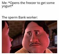 Me: *Opens the freezer to get some yogurt* The sperm Bank worker: