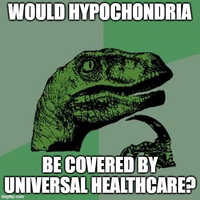 WOULD HYPOCHONDRIA BE COVERED BY UNIVERSAL HEALTHCARE? imgflip.com