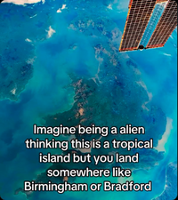 Imagine being a alien thinking this is a tropical island but you land somewhere like Birmingham or Bradford