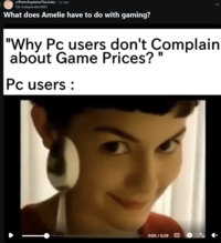 r/PeterExplains TheJoke •1y ago Ok-Independent483 What does Amelie have to do with gaming? "Why Pc users don't Complain about Game Prices? Pc users: 0:05 / 0:29 CC