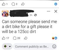 B1 3 ☑ 2h. Can someone please send me a dirt bike for a gift please it will be a 125cc dirt 1720 Comment publicly as Be...