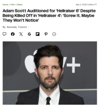 Home > Film > News May 2, 2026 11:29am PT Adam Scott Auditioned for 'Hellraiser 6' Despite Being Killed Off in 'Hellraiser 4': 'Screw It. Maybe They Won't Notice' By Kennedy French く A X G + P ☺ | 1+