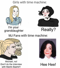 Girls with time machine: I'm your granddaughter Really? MJ Fans with time machine: Michael, no! Don't do the interview with Martin Bashir!! Hee Hee!