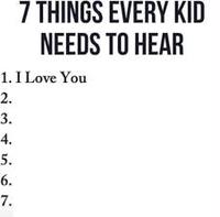 7 THINGS EVERY KID NEEDS TO HEAR 1. I Love You 2. 3. 4. 5. 6. 7.