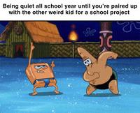 Being quiet all school year until you're paired up with the other weird kid for a school project D