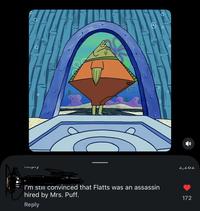 noply I'm still convinced that Flatts was an assassin hired by Mrs. Puff. Reply 2,202 172