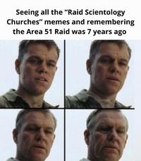 Seeing all the "Raid Scientology Churches" memes and remembering the Area 51 Raid was 7 years ago