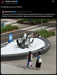 Stephen Lloyd @apparentlysteve Changing Consumer Habits Brandi Kruse @BrandiKruse May 10 10 Q A woman spent several HOURS taking a bubble bath today in a fountain along Seattle's brand new waterfront. Apparently this is just acceptable behavior.