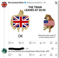 CONTE No Context Brits @NoContextBrits・4h THE TRAIN LEAVES AT 20:30 X 米 OK What does that mean??? Is that military time??? 58 17 96 2.3K Ilil 79K 口 t.3h as if we americans would ever ride a train. pfft 27 30 | 1.5K