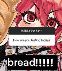 質問はありますか? How are you feeling today? bread!!!!!