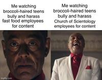 Me watching broccoli-haired teens bully and harass fast food employees for content Me watching broccoli-haired teens bully and harass Church of Scientology employees for content imgflip.com