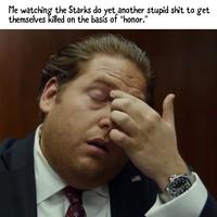 Me watching the Starks do yet another stupid s--- to get themselves killed on the basis of "honor." 1