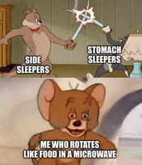 SIDE SLEEPERS STOMACH SLEEPERS ME WHO ROTATES LIKE FOOD IN A MICROWAVE T