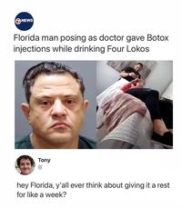 ⑦NEWS Florida man posing as doctor gave Botox injections while drinking Four Lokos Tony hey Florida, y'all ever think about giving it a rest for like a week?