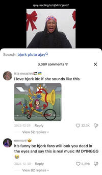 ajay reacting to björk's 'pluto' Search: bjork pluto ajay isla measleyl 3,089 comments = I love bjork idc if she sounds like this Х 2025-12-29 Reply View 52 replies ✓ emmani 32.3K it's funny bc bjork fans will look you dead in the eyes and say this is real music IM DYINGGG 2025-12-30 Reply View 82 replies ✓ 8,298