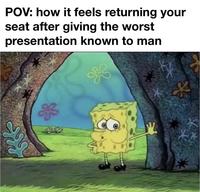 POV: how it feels returning your seat after giving the worst presentation known to man
