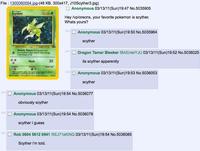 File: 1300060054.jpg-(48 KB, 300x417, J10Scyther3.jpg) >> Scyther 70 HP Swords Dance During your next um, Scyther's Sack sosck's base damage is 60 of 30. Slash 30 Anonymous 03/13/11(Sun)19:47 No.5035905 Hey /vp/oreons, your favorite pokemon is scyther, Whats yours? Anonymous 03/13/11(Sun)19:50 No.5035964 scyther Dragon Tamer Bleeker !BAEnteiYJU 03/13/11(Sun)19:52 No.5036025 its scyther apparently Anonymous 03/13/11(Sun)19:53 No.5036053 scyther Anonymous 03/13/11(Sun)19:54 No.5036077 obviously scyther Anonymous 03/13/11(Sun)19:54 No.5036078 scyther I guess Rob 0604 5612 0941 !5EJ71eKINQ 03/13/11(Sun)19:54 No.5036085 Scyther i'm told.