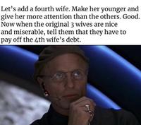 Let's add a fourth wife. Make her younger and give her more attention than the others. Good. Now when the original 3 wives are nice and miserable, tell them that they have to pay off the 4th wife's debt.