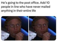 He's going to the post office. Add 10 people in line who have never mailed anything in their entire life