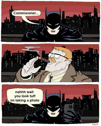 A comic by Nick Vost. The comic shows Batman trying to get Gordon's attention, but Gordon looks tuff smoking a cigar, so Batman asks to take his photo first.