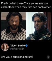 Predict what these 2 are gonna say too each other when they first see each other Alison Burke @TiredActor Are you a supe or a natural
