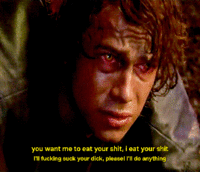 you want me to eat your s---, i eat your s--- Il f------ suck your d---, please! I'll do anything