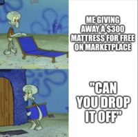 imgflip.com ME GIVING AWAY A $300 MATTRESS FOR FREE ON MARKETPLACE "CAN YOU DROP IT OFF"