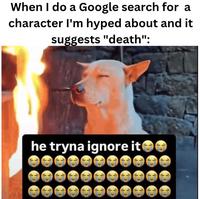 When I do a Google search for a character I'm hyped about and it suggests "death": he tryna ignore it